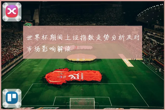 世界杯期间上证指数走势分析及对市场影响解读