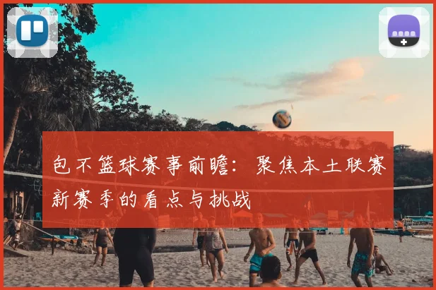 包不篮球赛事前瞻：聚焦本土联赛新赛季的看点与挑战