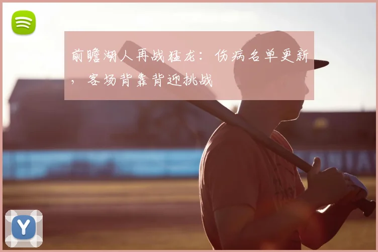 前瞻湖人再战猛龙：伤病名单更新，客场背靠背迎挑战