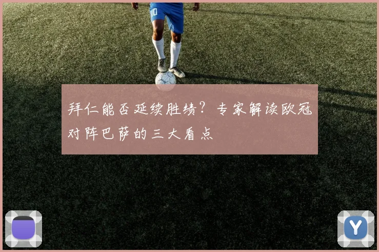 拜仁能否延续胜绩？专家解读欧冠对阵巴萨的三大看点