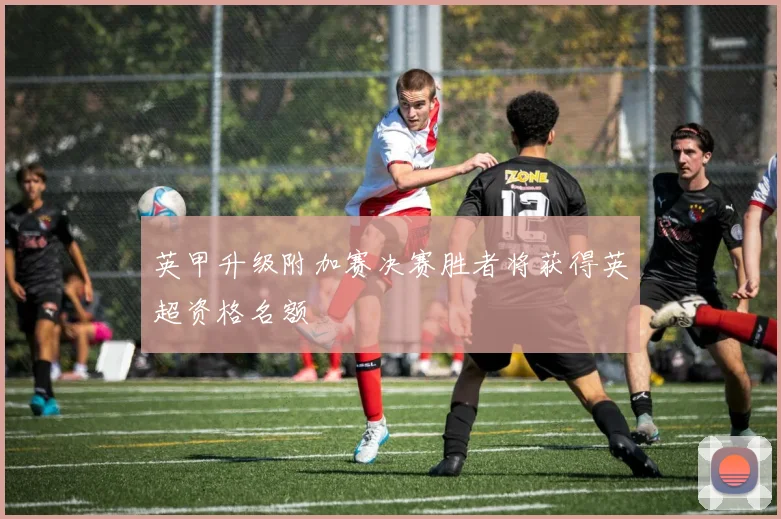 英甲升级附加赛决赛胜者将获得英超资格名额