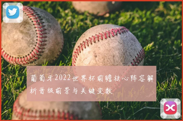 葡萄牙2022世界杯前瞻核心阵容解析晋级前景与关键变数