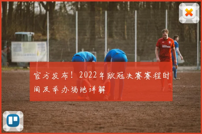 官方发布！2022年欧冠决赛赛程时间及举办场地详解