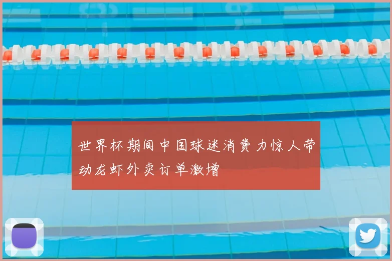 世界杯期间中国球迷消费力惊人带动龙虾外卖订单激增