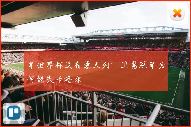 年世界杯没有意大利：卫冕冠军为何错失卡塔尔