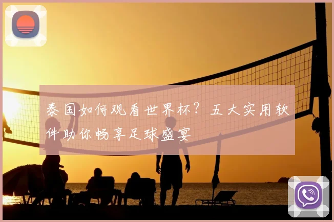 泰国如何观看世界杯?五大实用软件助你畅享足球盛宴