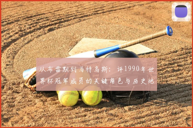 从布雷默到马特乌斯：评1990年世界杯冠军成员的关键角色与历史地位