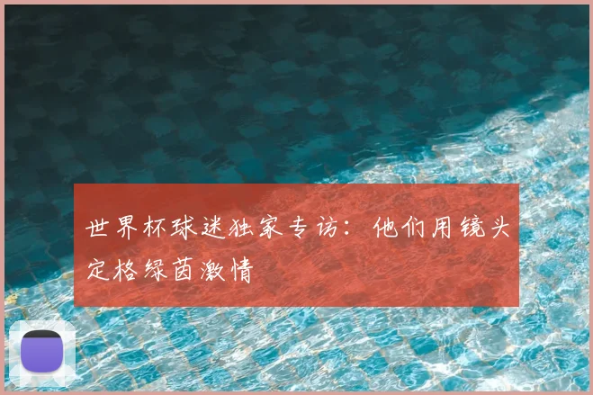 世界杯球迷独家专访:他们用镜头定格绿茵激情