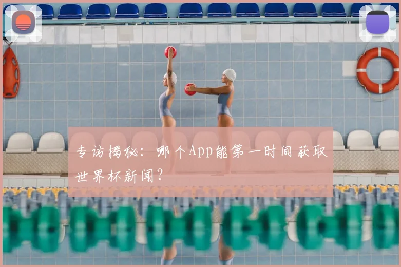 专访揭秘：哪个App能第一时间获取世界杯新闻？