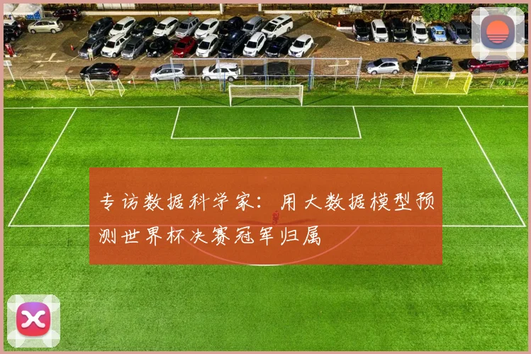 专访数据科学家：用大数据模型预测世界杯决赛冠军归属