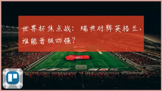 世界杯焦点战:瑞典对阵英格兰,谁能晋级四强?