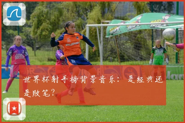 世界杯射手榜背景音乐：是经典还是败笔？