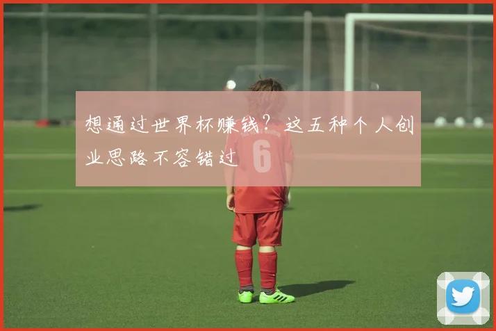 想通过世界杯赚钱?这五种个人创业思路不容错过