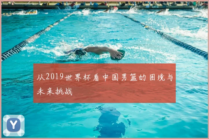 从2019世界杯看中国男篮的困境与未来挑战