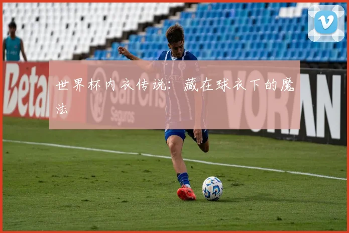 世界杯内衣传说:藏在球衣下的魔法