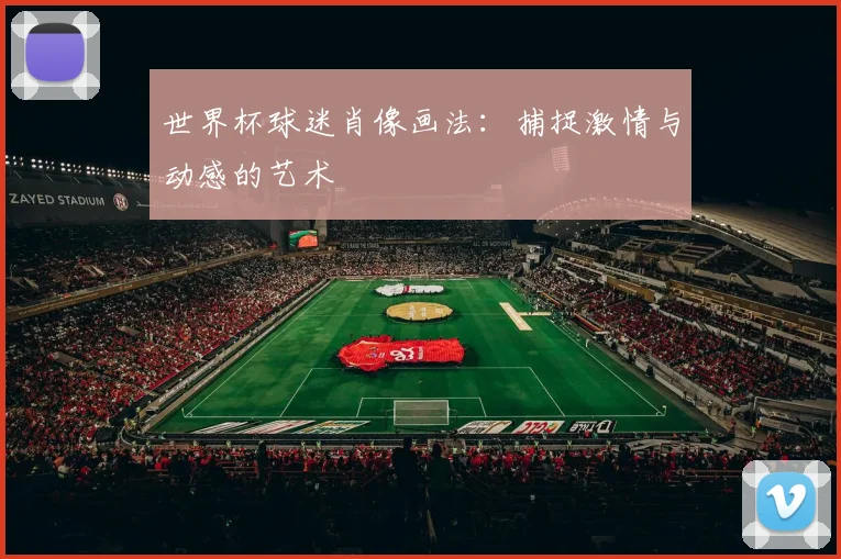 世界杯球迷肖像画法:捕捉激情与动感的艺术