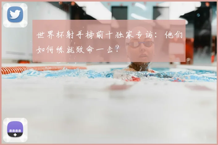 世界杯射手榜前十独家专访：他们如何练就致命一击？
